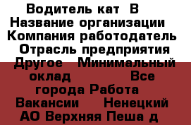 Водитель кат."ВCE › Название организации ­ Компания-работодатель › Отрасль предприятия ­ Другое › Минимальный оклад ­ 20 000 - Все города Работа » Вакансии   . Ненецкий АО,Верхняя Пеша д.